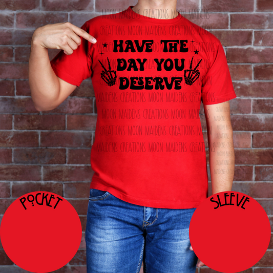 Have the day you deserve T shirt