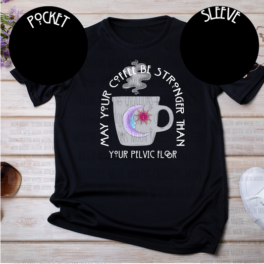 May your coffee be stronger than your pelvic floor T shirt