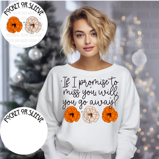 If I Promise to Miss You Will you Go Away sweatshirt